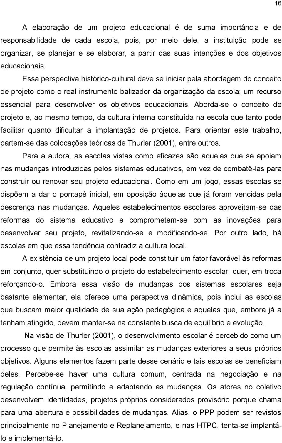 Essa perspectiva histórico-cultural deve se iniciar pela abordagem do conceito de projeto como o real instrumento balizador da organização da escola; um recurso essencial para desenvolver os