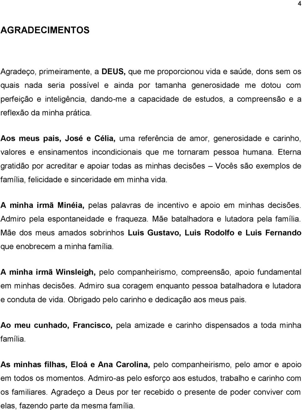 Aos meus pais, José e Célia, uma referência de amor, generosidade e carinho, valores e ensinamentos incondicionais que me tornaram pessoa humana.