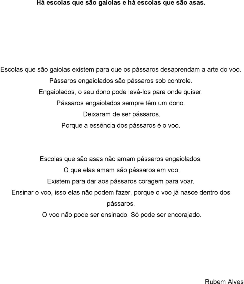 Deixaram de ser pássaros. Porque a essência dos pássaros é o voo. Escolas que são asas não amam pássaros engaiolados. O que elas amam são pássaros em voo.