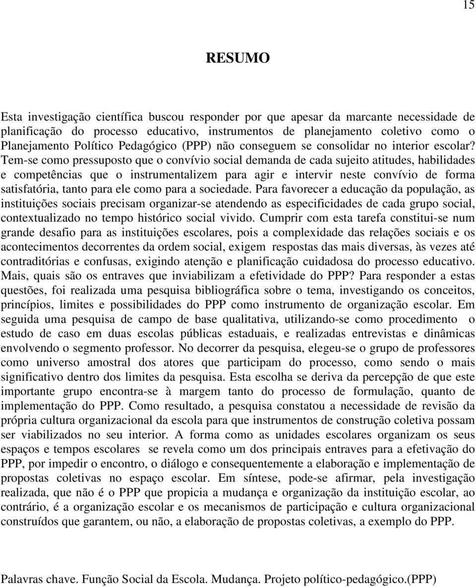 Tem-se como pressuposto que o convívio social demanda de cada sujeito atitudes, habilidades e competências que o instrumentalizem para agir e intervir neste convívio de forma satisfatória, tanto para