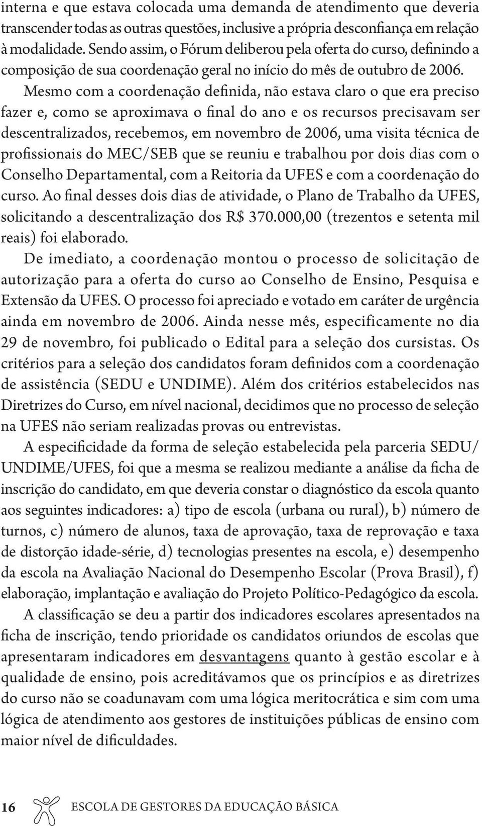 Mesmo com a coordenação definida, não estava claro o que era preciso fazer e, como se aproximava o final do ano e os recursos precisavam ser descentralizados, recebemos, em novembro de 2006, uma