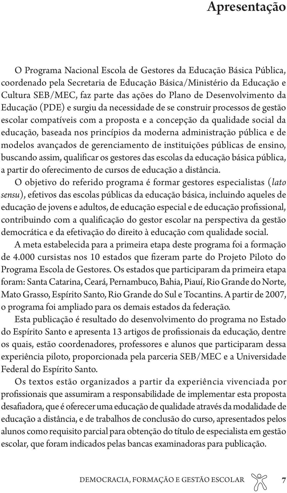 da moderna administração pública e de modelos avançados de gerenciamento de instituições públicas de ensino, buscando assim, qualificar os gestores das escolas da educação básica pública, a partir do