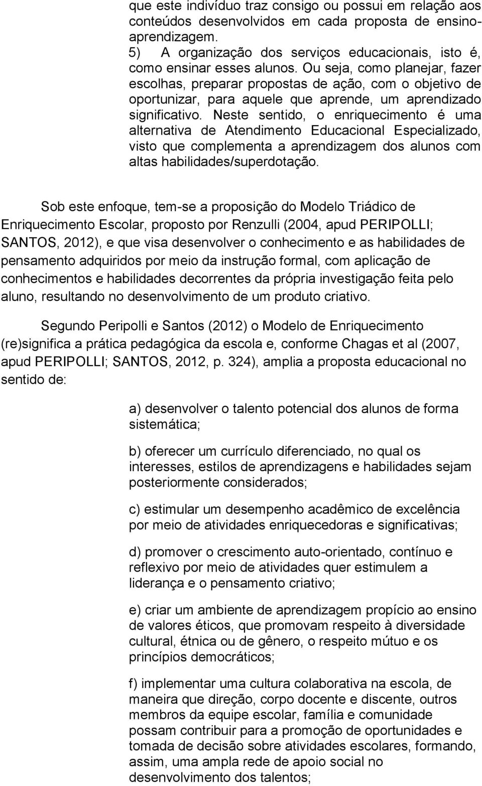 Neste sentido, o enriquecimento é uma alternativa de Atendimento Educacional Especializado, visto que complementa a aprendizagem dos alunos com altas habilidades/superdotação.