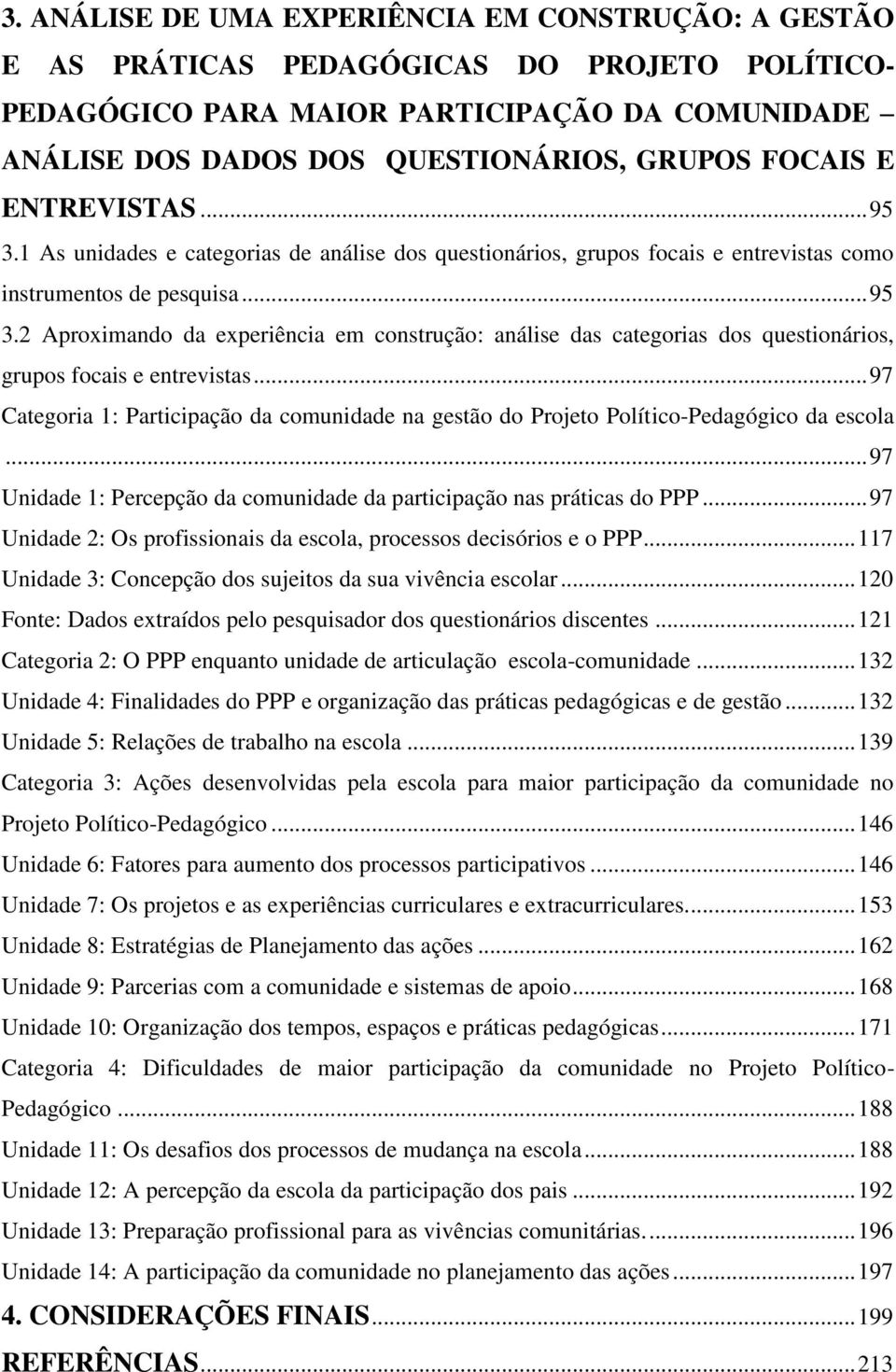 .. 97 Categoria 1: Participação da comunidade na gestão do Projeto Político-Pedagógico da escola... 97 Unidade 1: Percepção da comunidade da participação nas práticas do PPP.