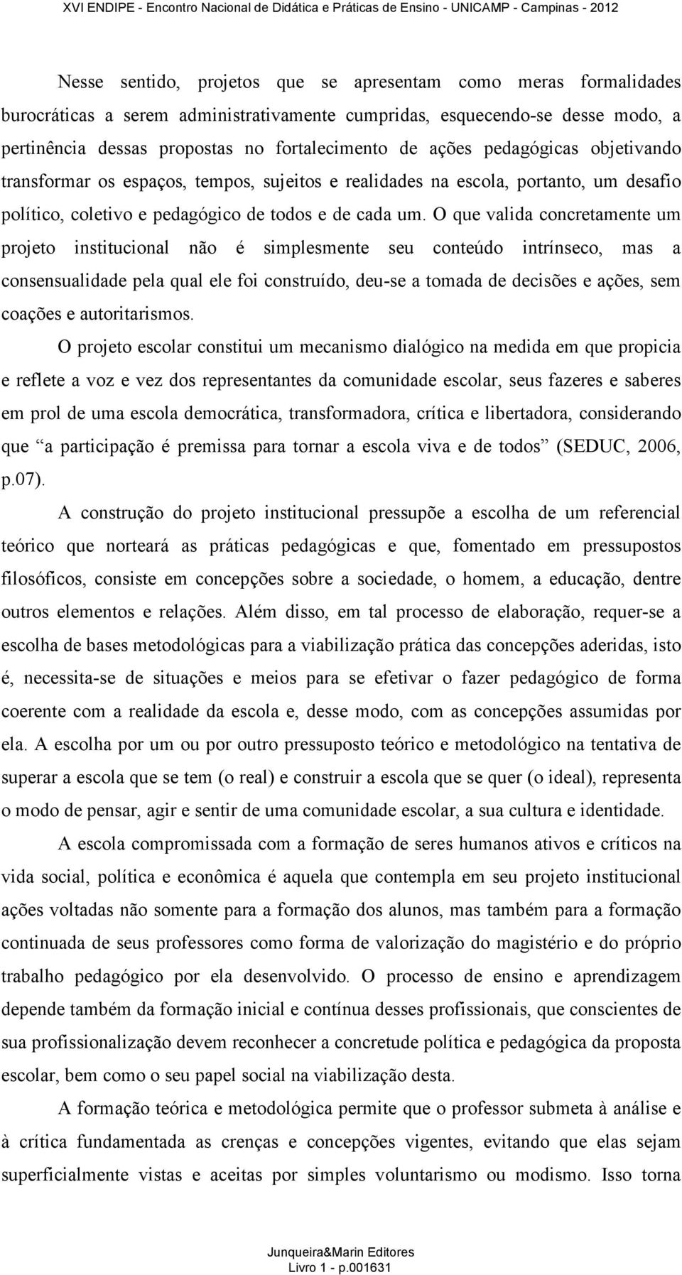 O que valida concretamente um projeto institucional não é simplesmente seu conteúdo intrínseco, mas a consensualidade pela qual ele foi construído, deu-se a tomada de decisões e ações, sem coações e