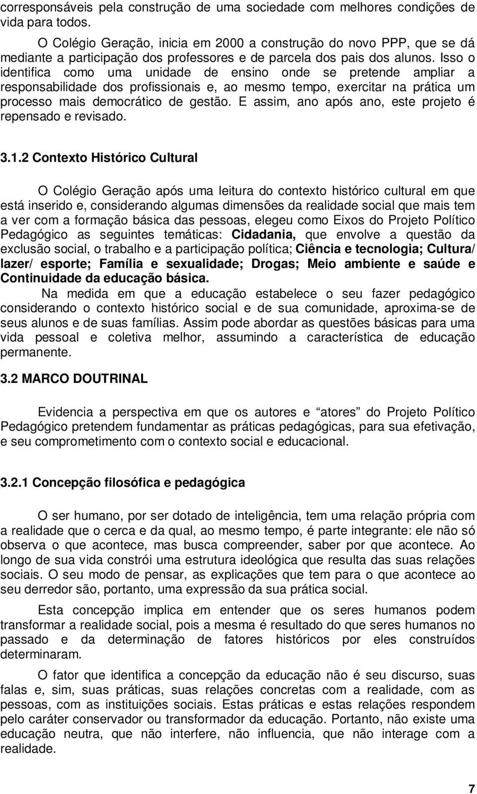 Isso o identifica como uma unidade de ensino onde se pretende ampliar a responsabilidade dos profissionais e, ao mesmo tempo, exercitar na prática um processo mais democrático de gestão.