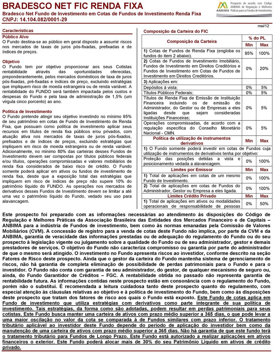 Objetivo O Fundo tem por objetivo proporcionar aos seus Cotistas rentabilidade através das oportunidades oferecidas, preponderantemente, pelos mercados domésticos de taxa de juros pós-fixadas,