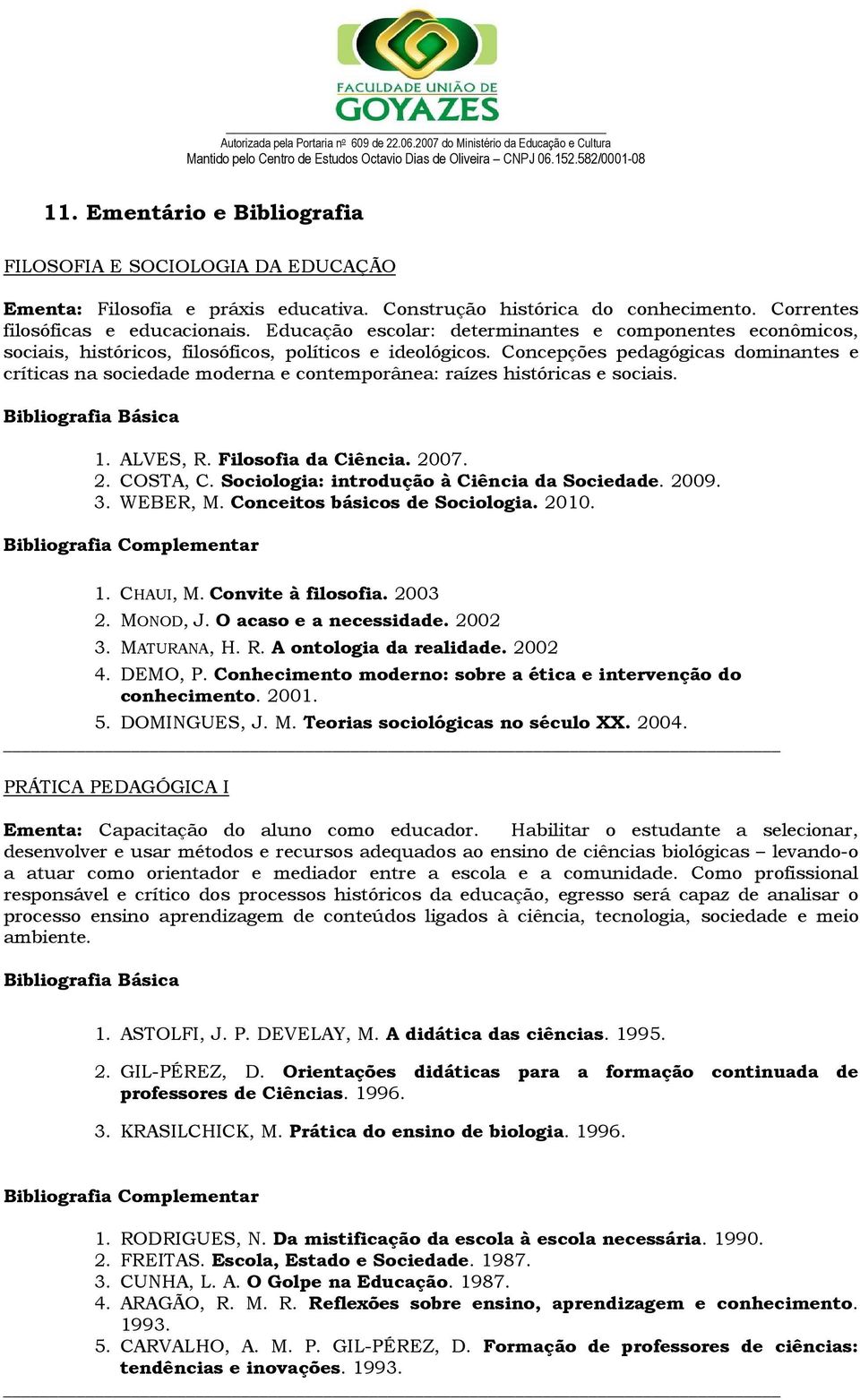 Concepções pedagógicas dominantes e críticas na sociedade moderna e contemporânea: raízes históricas e sociais. 1. ALVES, R. Filosofia da Ciência. 2007. 2. COSTA, C.