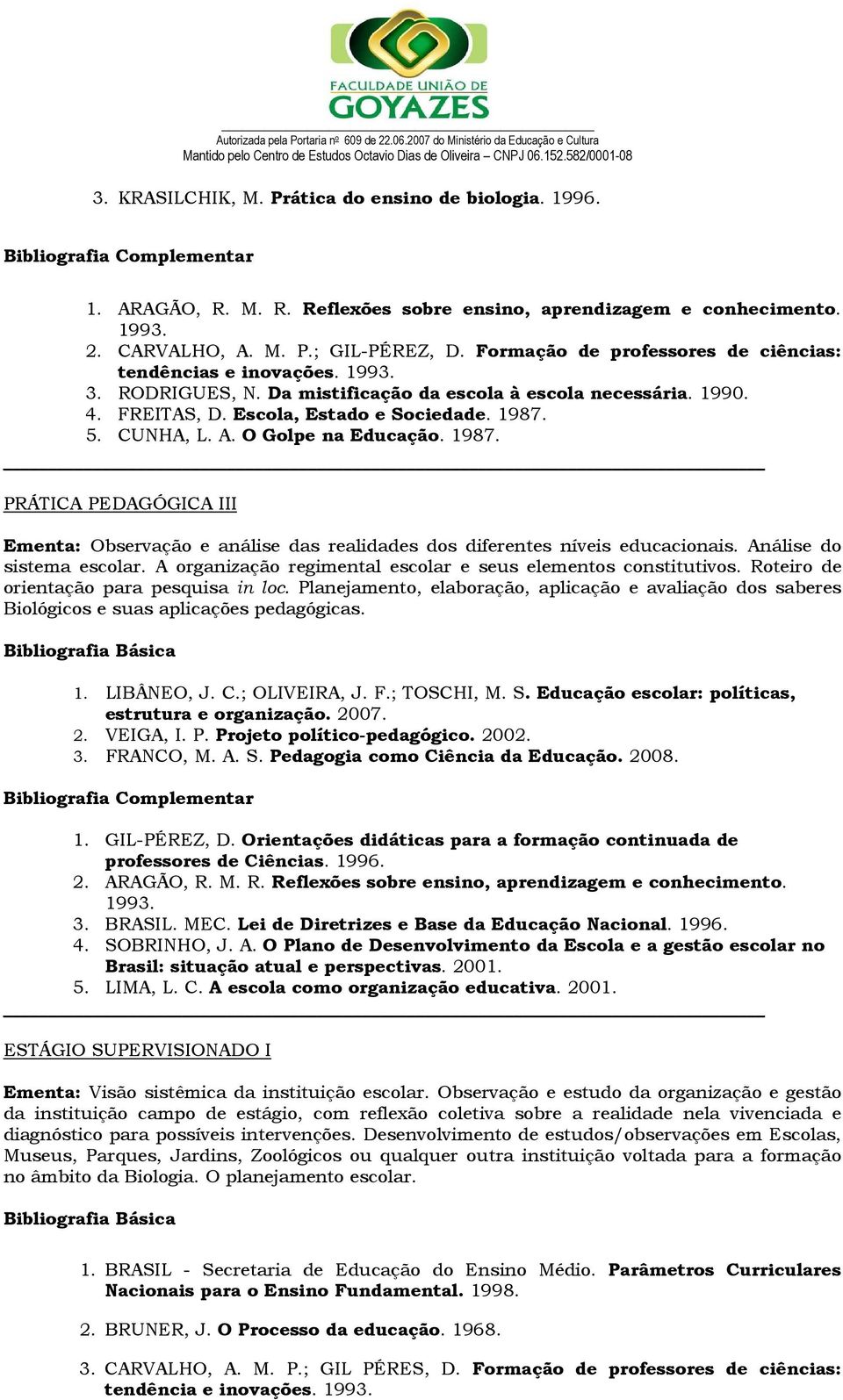 A. O Golpe na Educação. 1987. PRÁTICA PEDAGÓGICA III Ementa: Observação e análise das realidades dos diferentes níveis educacionais. Análise do sistema escolar.