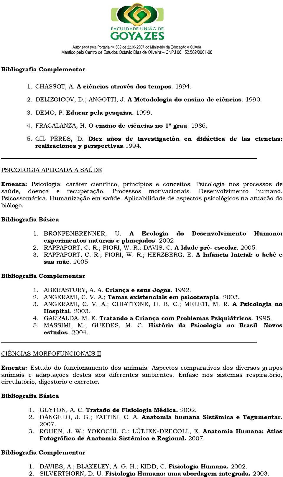 PSICOLOGIA APLICADA A SAÚDE Ementa: Psicologia: caráter científico, princípios e conceitos. Psicologia nos processos de saúde, doença e recuperação. Processos motivacionais. Desenvolvimento humano.