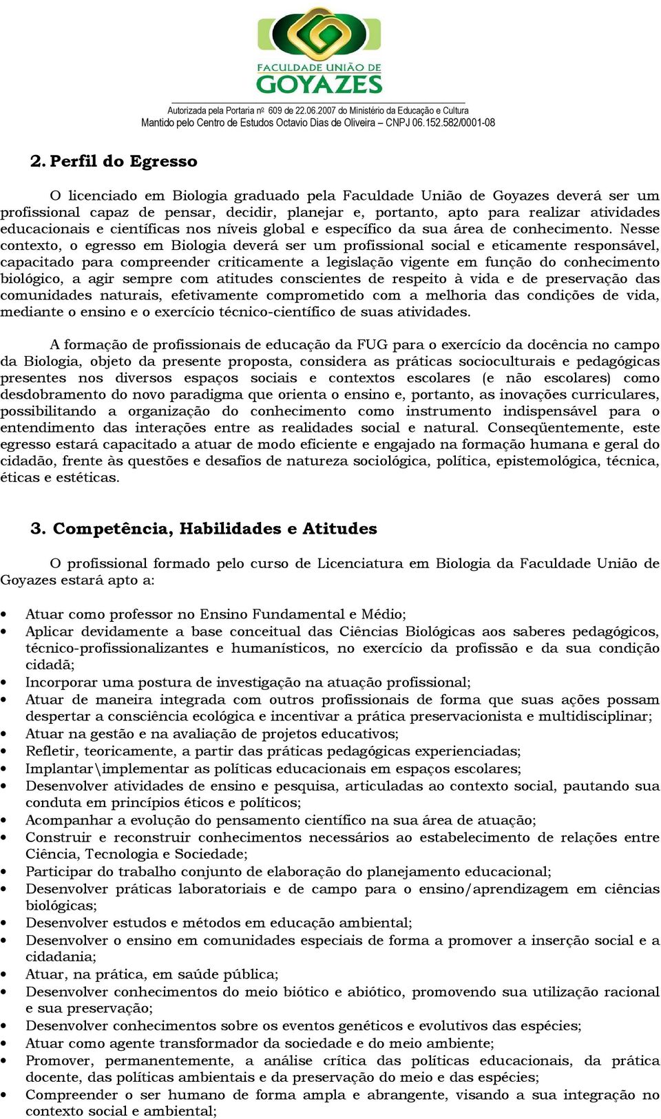 Nesse contexto, o egresso em Biologia deverá ser um profissional social e eticamente responsável, capacitado para compreender criticamente a legislação vigente em função do conhecimento biológico, a