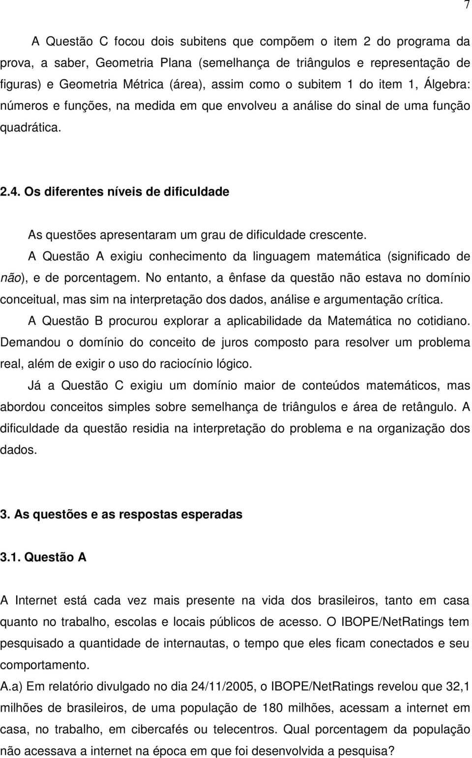 Os diferentes níveis de dificuldade As questões apresentaram um grau de dificuldade crescente. A Questão A exigiu conhecimento da linguagem matemática (significado de não), e de porcentagem.