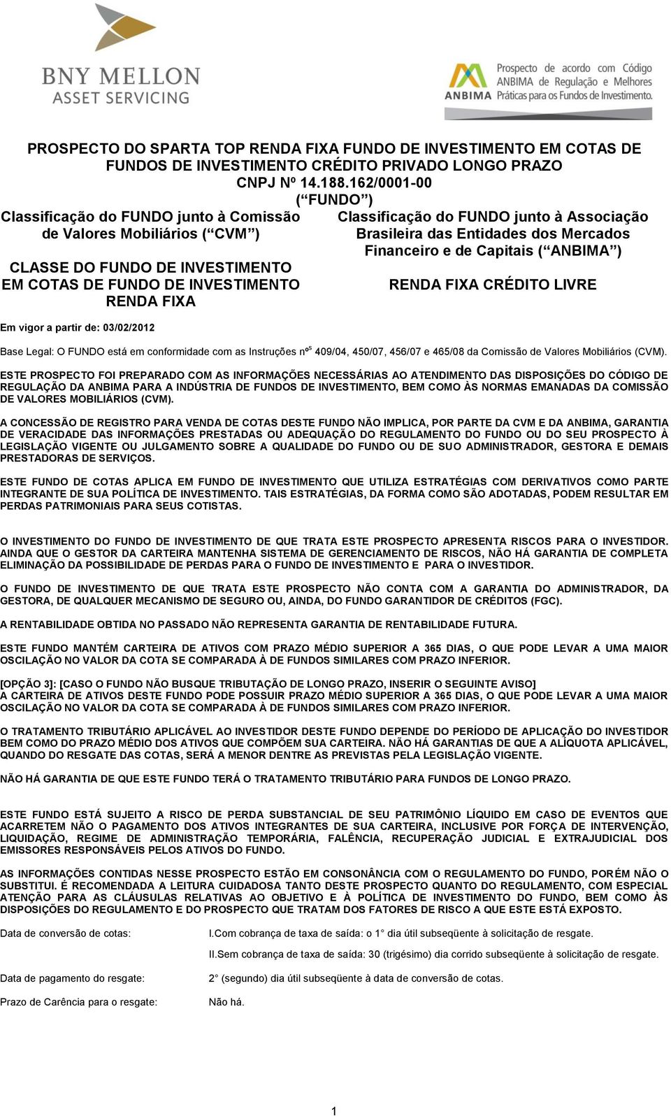 03/02/2012 Classificação do FUNDO junto à Associação Brasileira das Entidades dos Mercados Financeiro e de Capitais ( ANBIMA ) RENDA FIXA CRÉDITO LIVRE Base Legal: O FUNDO está em conformidade com as