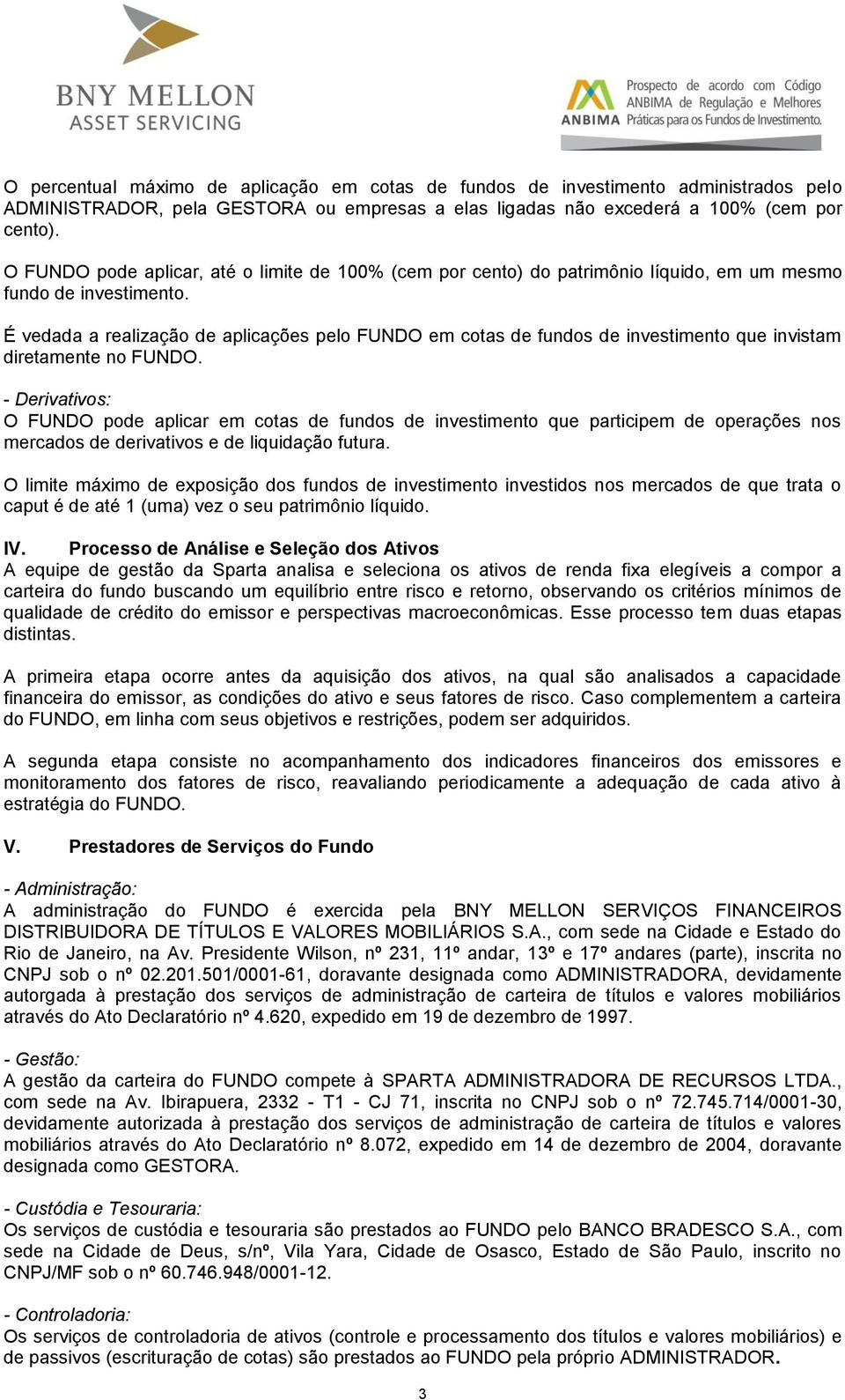 É vedada a realização de aplicações pelo FUNDO em cotas de fundos de investimento que invistam diretamente no FUNDO.