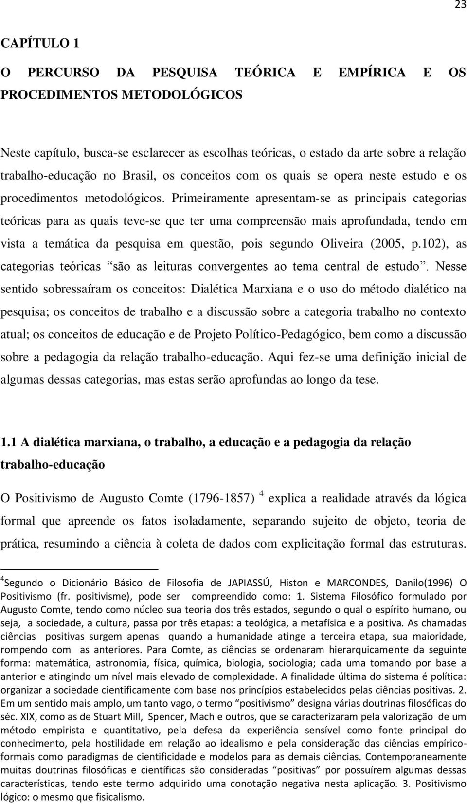 Primeiramente apresentam-se as principais categorias teóricas para as quais teve-se que ter uma compreensão mais aprofundada, tendo em vista a temática da pesquisa em questão, pois segundo Oliveira