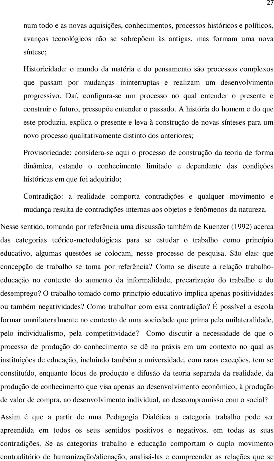 Daí, configura-se um processo no qual entender o presente e construir o futuro, pressupõe entender o passado.