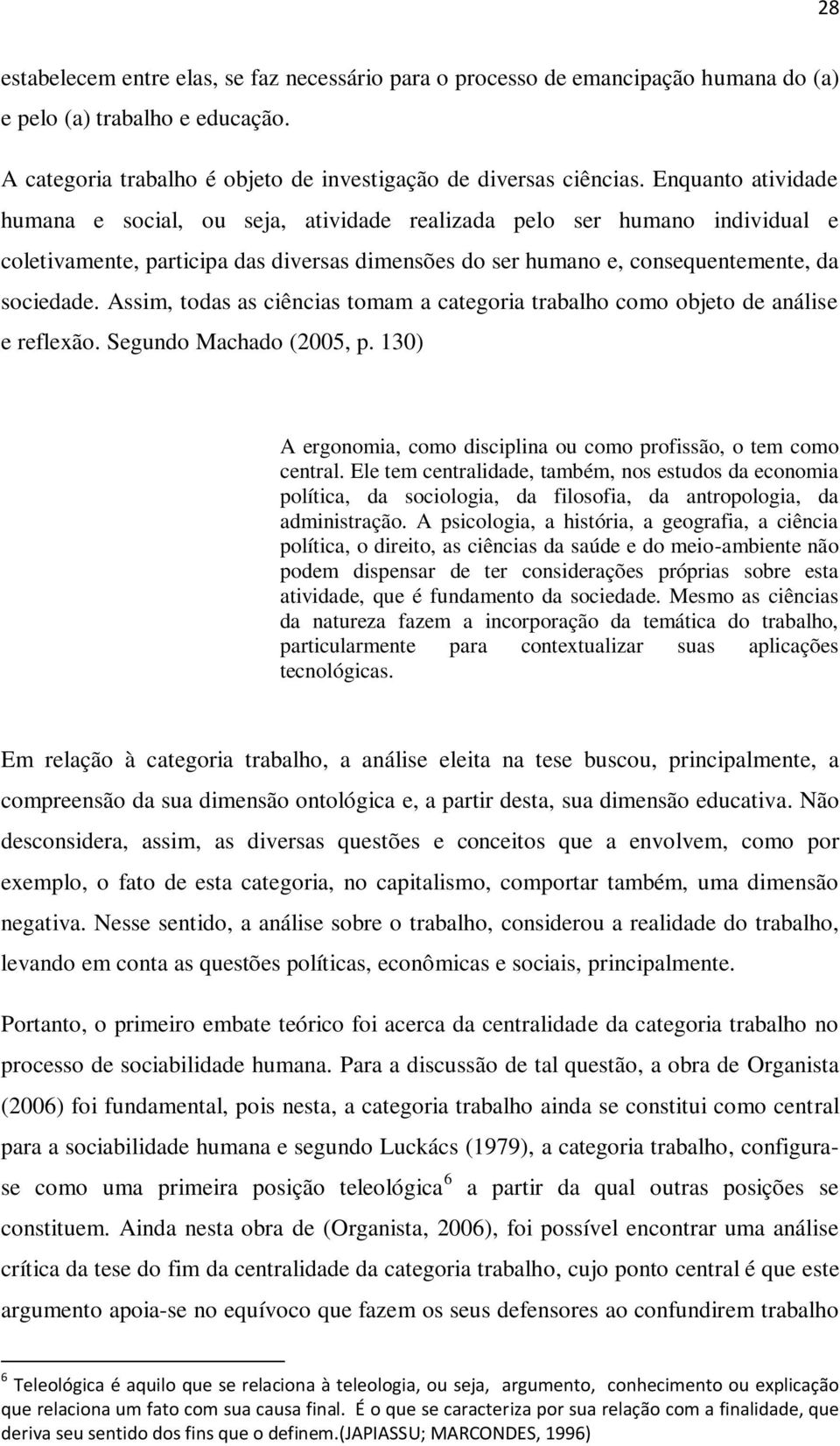 Assim, todas as ciências tomam a categoria trabalho como objeto de análise e reflexão. Segundo Machado (2005, p. 130) A ergonomia, como disciplina ou como profissão, o tem como central.