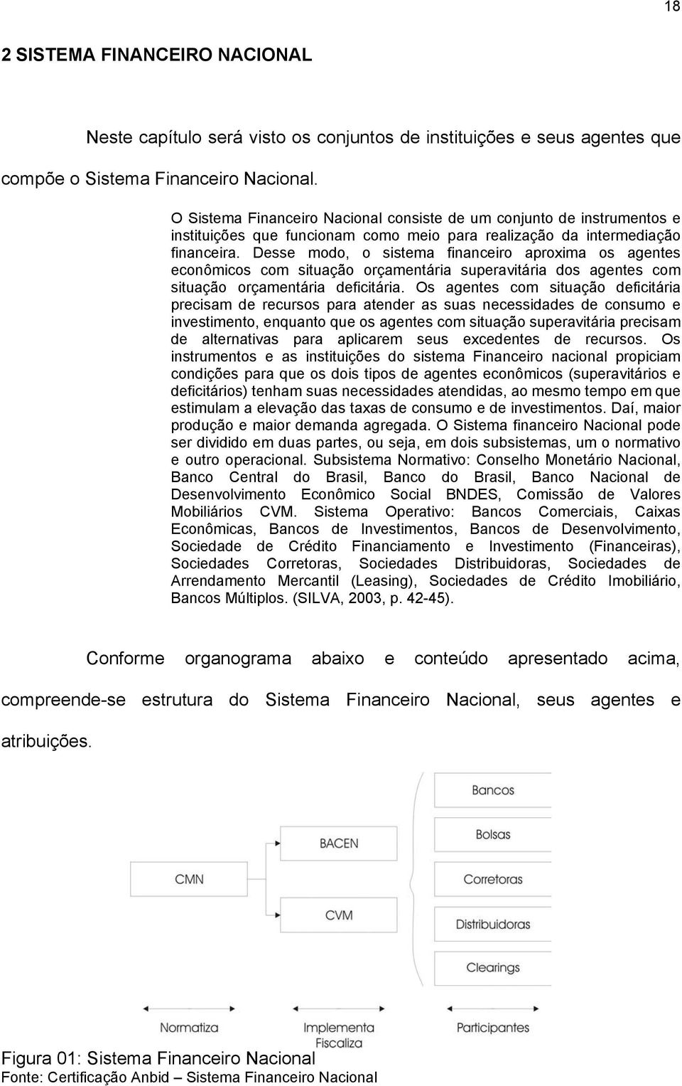 Desse modo, o sistema financeiro aproxima os agentes econômicos com situação orçamentária superavitária dos agentes com situação orçamentária deficitária.