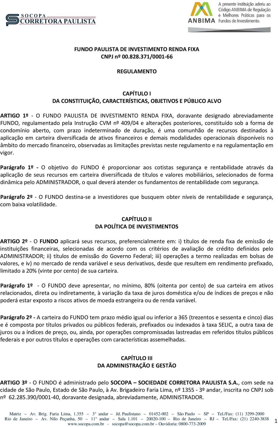 regulamentado pela Instrução CVM nº 409/04 e alterações posteriores, constituído sob a forma de condomínio aberto, com prazo indeterminado de duração, é uma comunhão de recursos destinados à