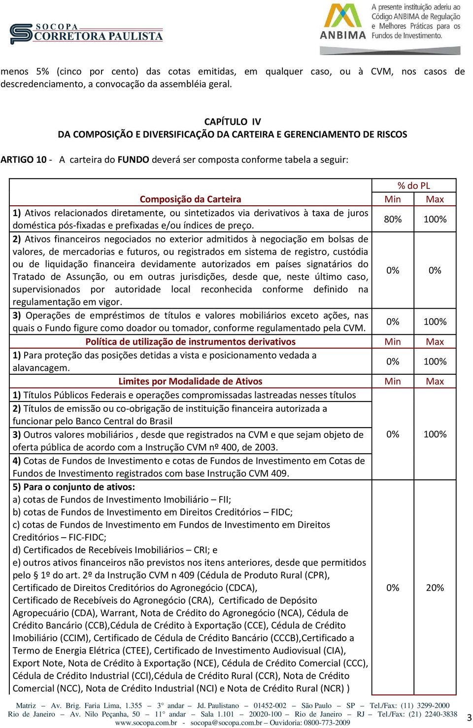 1) Ativos relacionados diretamente, ou sintetizados via derivativos à taxa de juros doméstica pós-fixadas e prefixadas e/ou índices de preço.