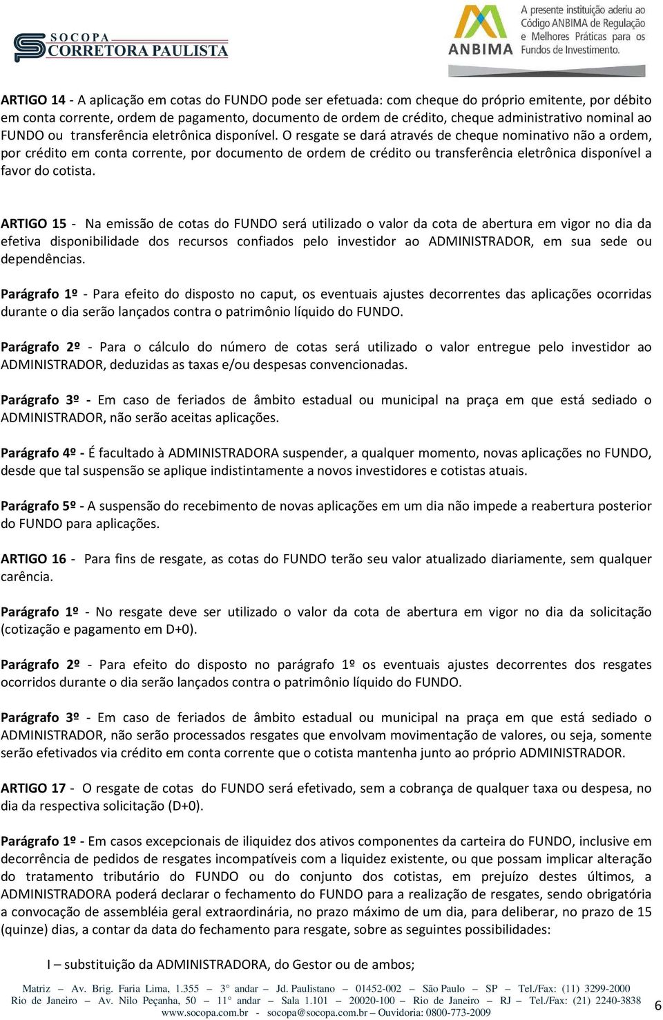 O resgate se dará através de cheque nominativo não a ordem, por crédito em conta corrente, por documento de ordem de crédito ou transferência eletrônica disponível a favor do cotista.