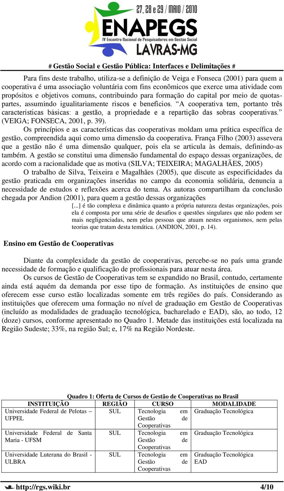 A cooperativa tem, portanto três características básicas: a gestão, a propriedade e a repartição das sobras cooperativas. (VEIGA; FONSECA, 2001, p. 39).