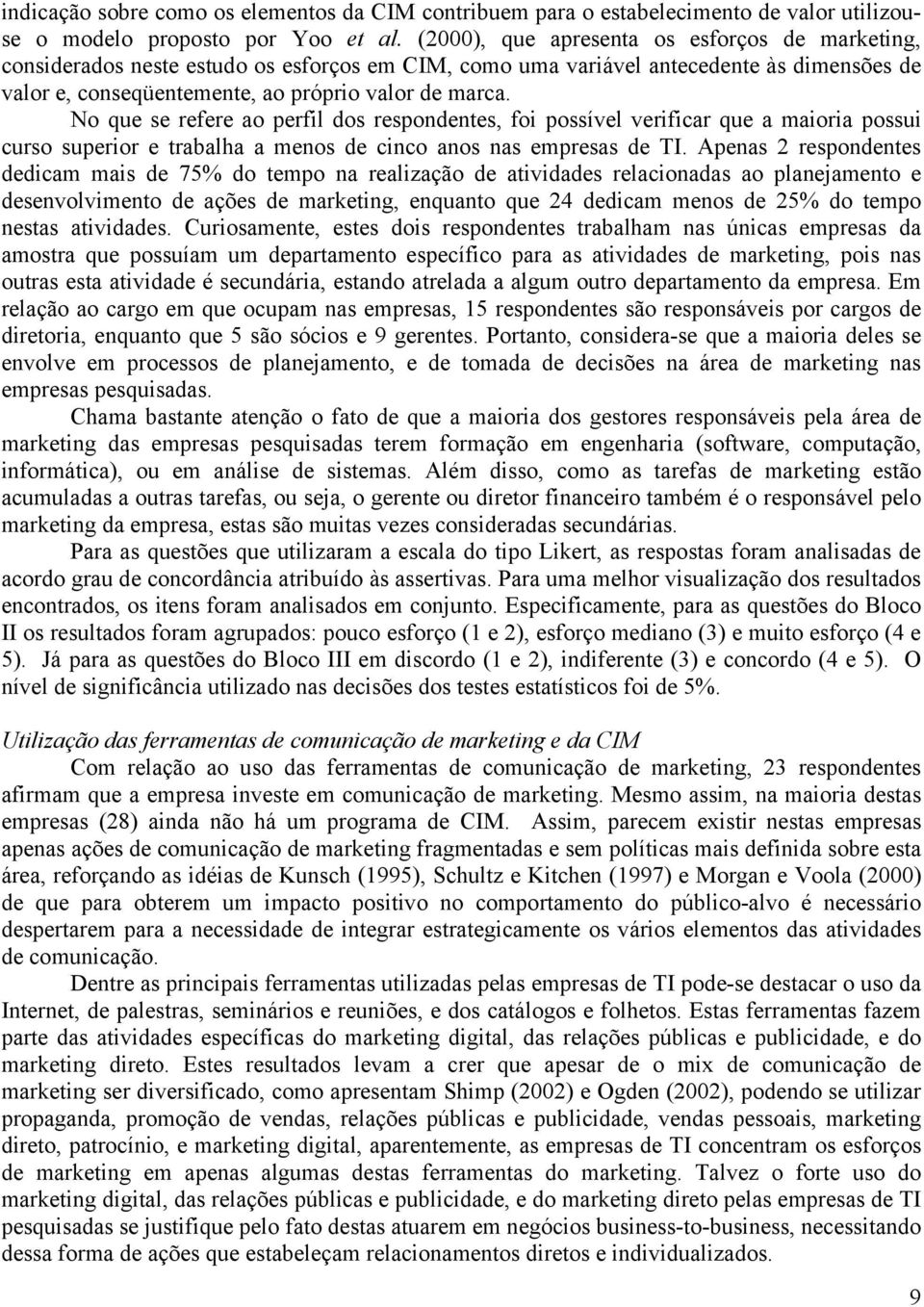 No que se refere ao perfil dos respondentes, foi possível verificar que a maioria possui curso superior e trabalha a menos de cinco anos nas empresas de TI.