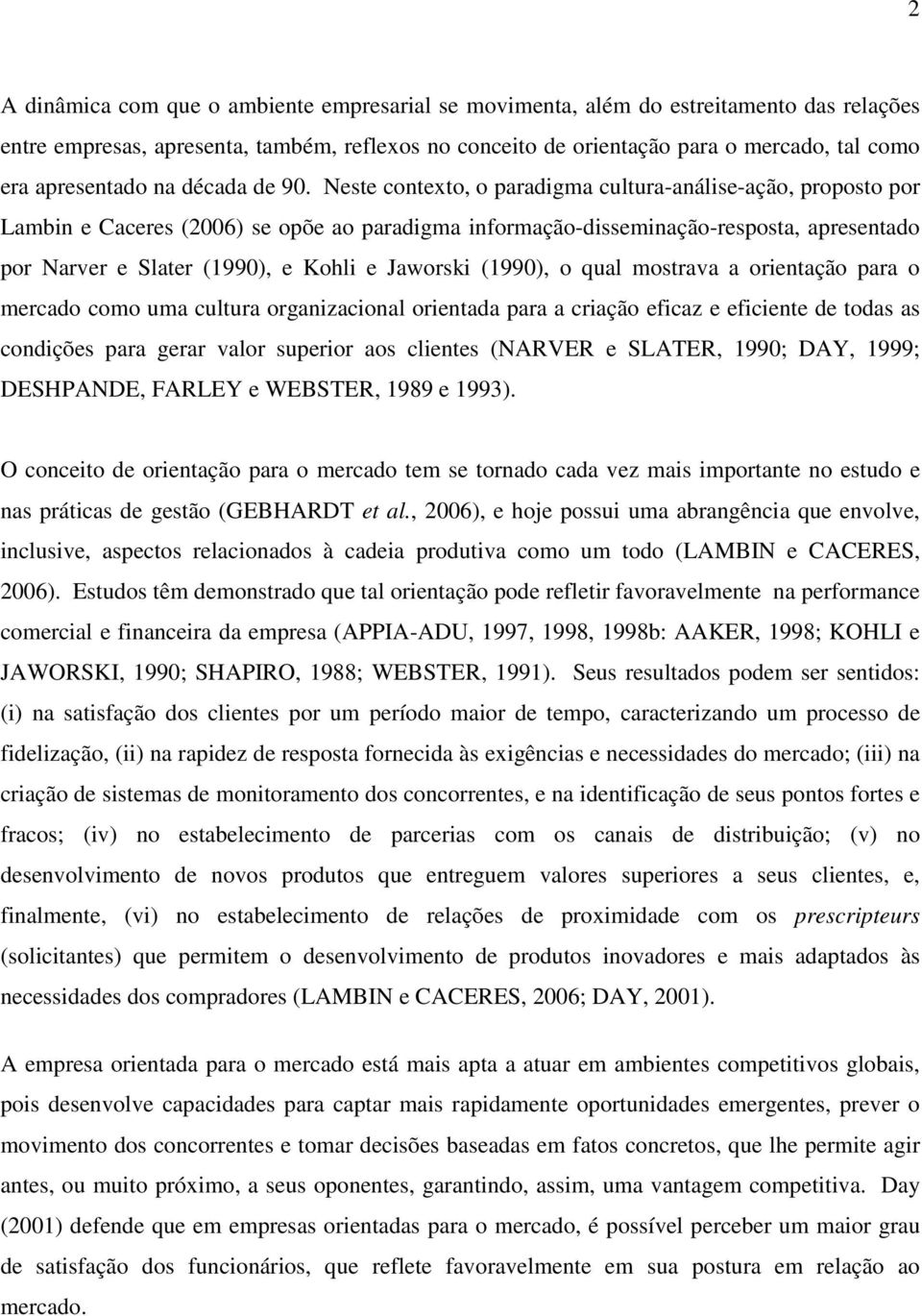 Neste contexto, o paradigma cultura-análise-ação, proposto por Lambin e Caceres (2006) se opõe ao paradigma informação-disseminação-resposta, apresentado por Narver e Slater (1990), e Kohli e