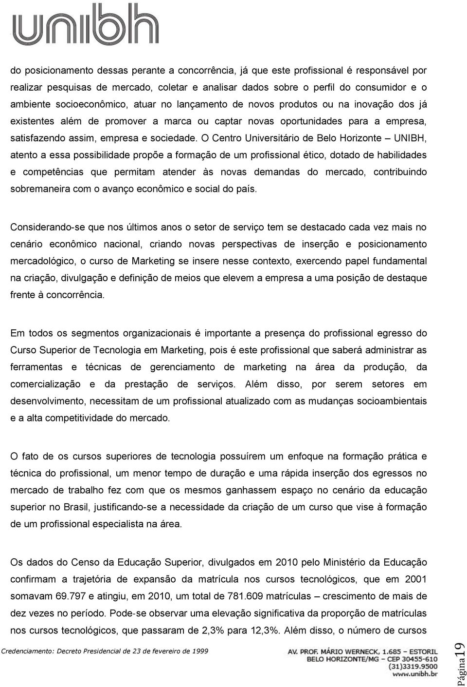 O Centro Universitário de Belo Horizonte UNIBH, atento a essa possibilidade propõe a formação de um profissional ético, dotado de habilidades e competências que permitam atender às novas demandas do