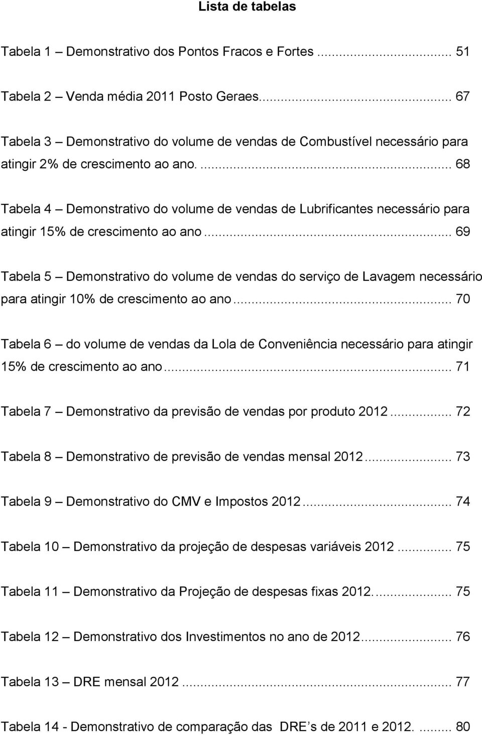 ... 68 Tabela 4 Demonstrativo do volume de vendas de Lubrificantes necessário para atingir 15% de crescimento ao ano.