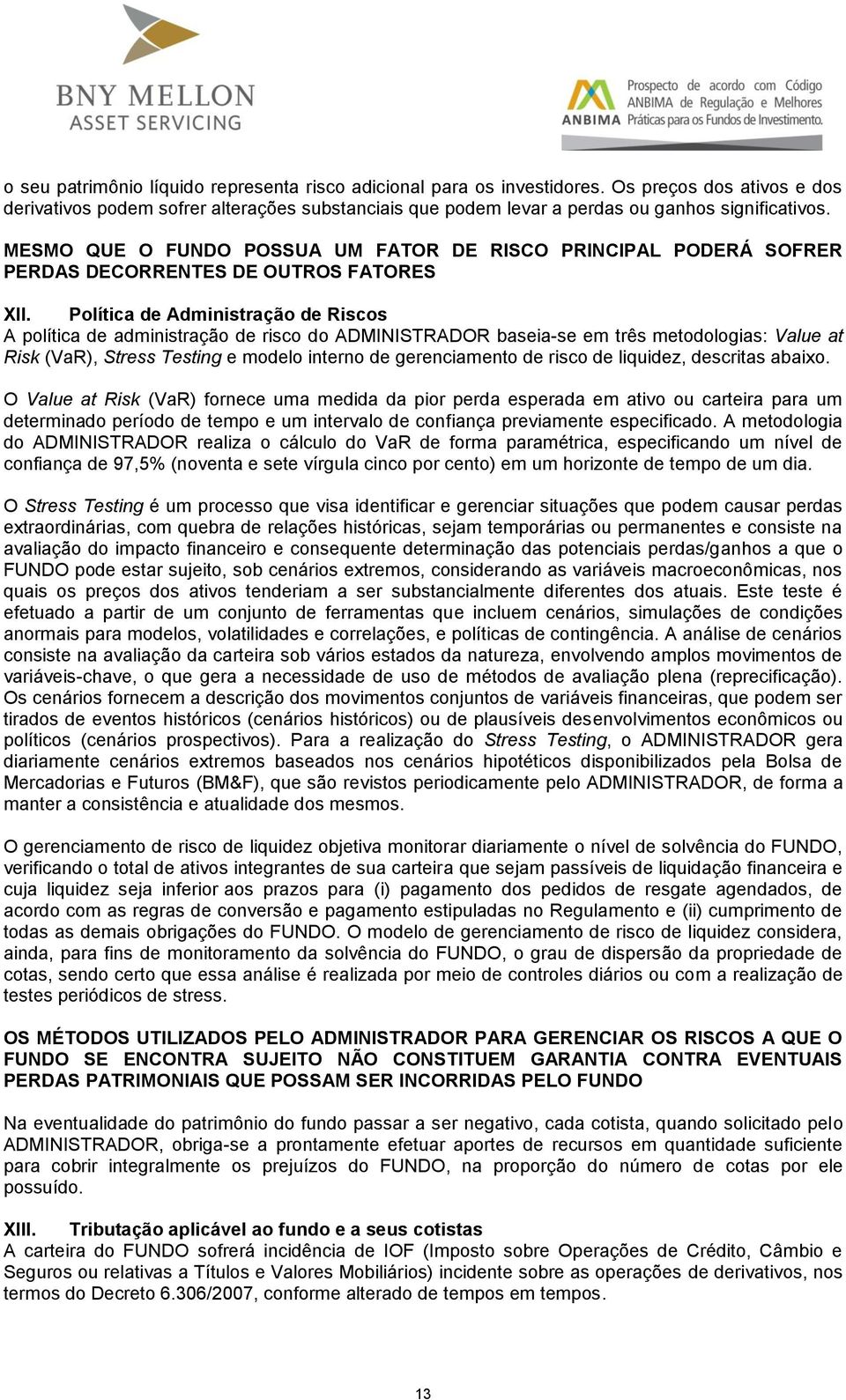 Política de Administração de Riscos A política de administração de risco do ADMINISTRADOR baseia-se em três metodologias: Value at Risk (VaR), Stress Testing e modelo interno de gerenciamento de