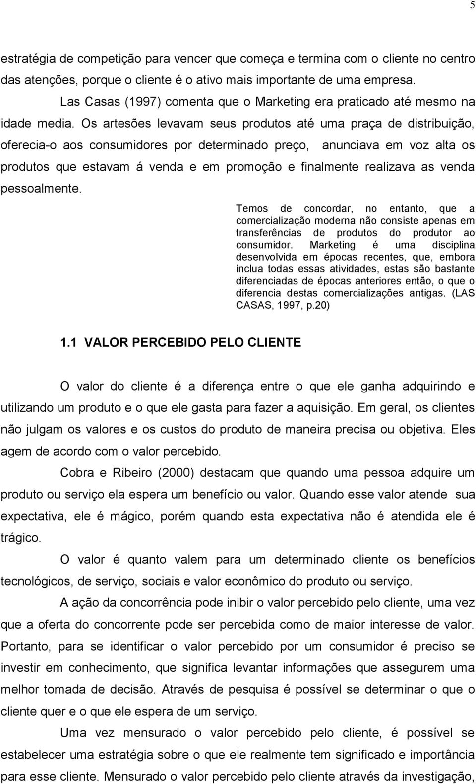 Os artesões levavam seus produtos até uma praça de distribuição, oferecia-o aos consumidores por determinado preço, anunciava em voz alta os produtos que estavam á venda e em promoção e finalmente