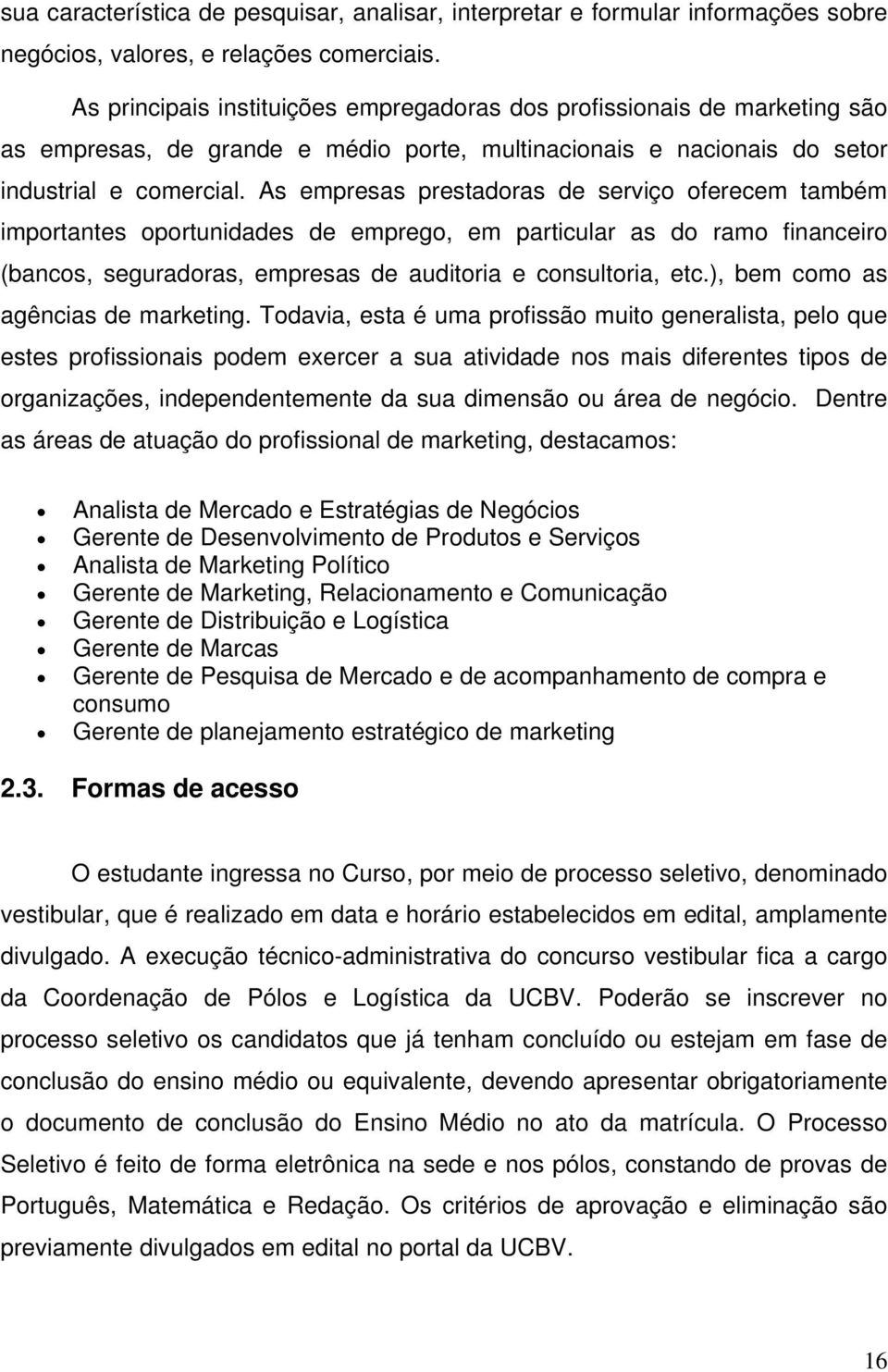 As empresas prestadoras de serviço oferecem também importantes oportunidades de emprego, em particular as do ramo financeiro (bancos, seguradoras, empresas de auditoria e consultoria, etc.