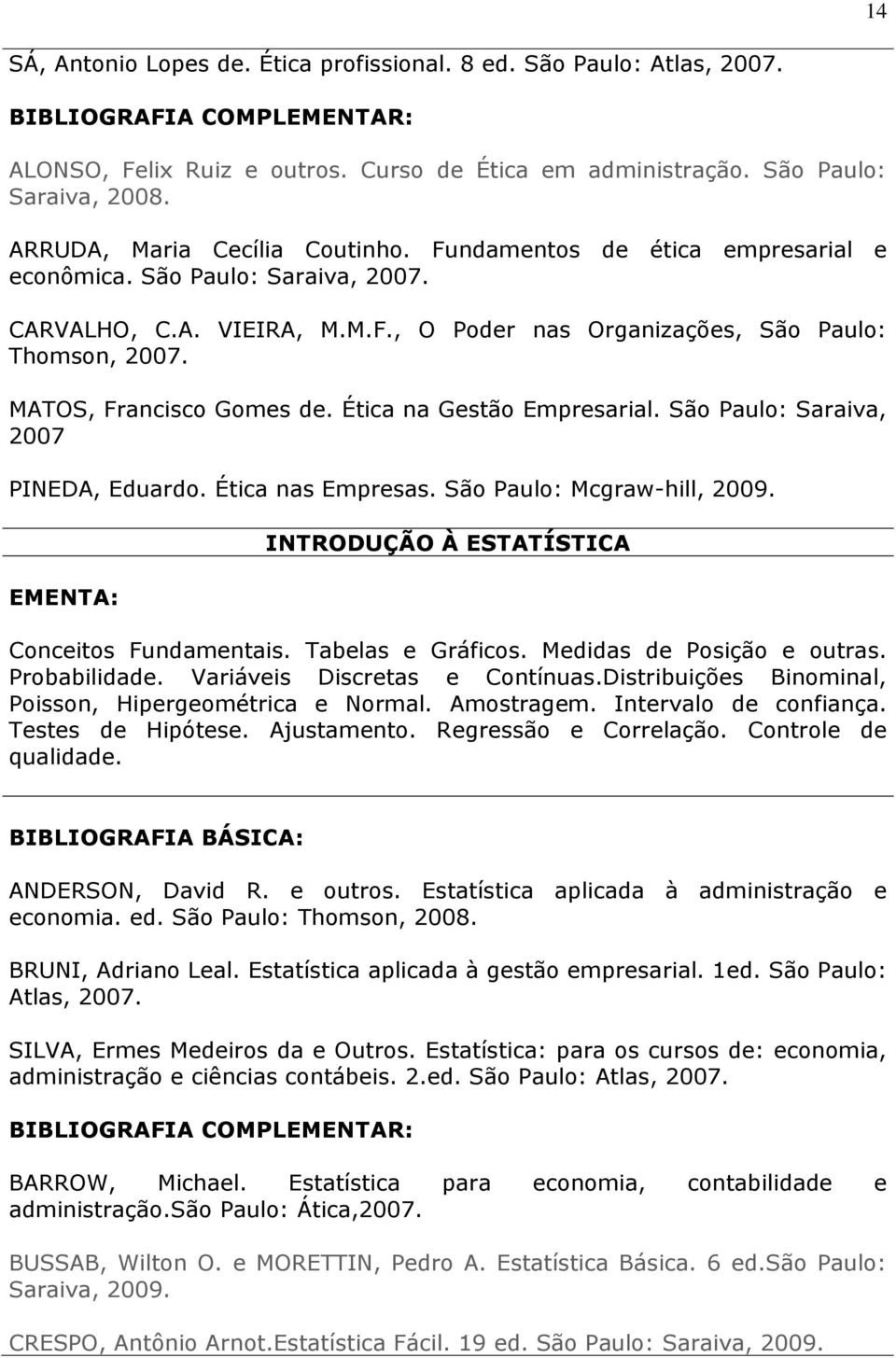 Ética na Gestão Empresarial. São Paulo: Saraiva, 2007 PINEDA, Eduardo. Ética nas Empresas. São Paulo: Mcgraw-hill, 2009. INTRODUÇÃO À ESTATÍSTICA Conceitos Fundamentais. Tabelas e Gráficos.