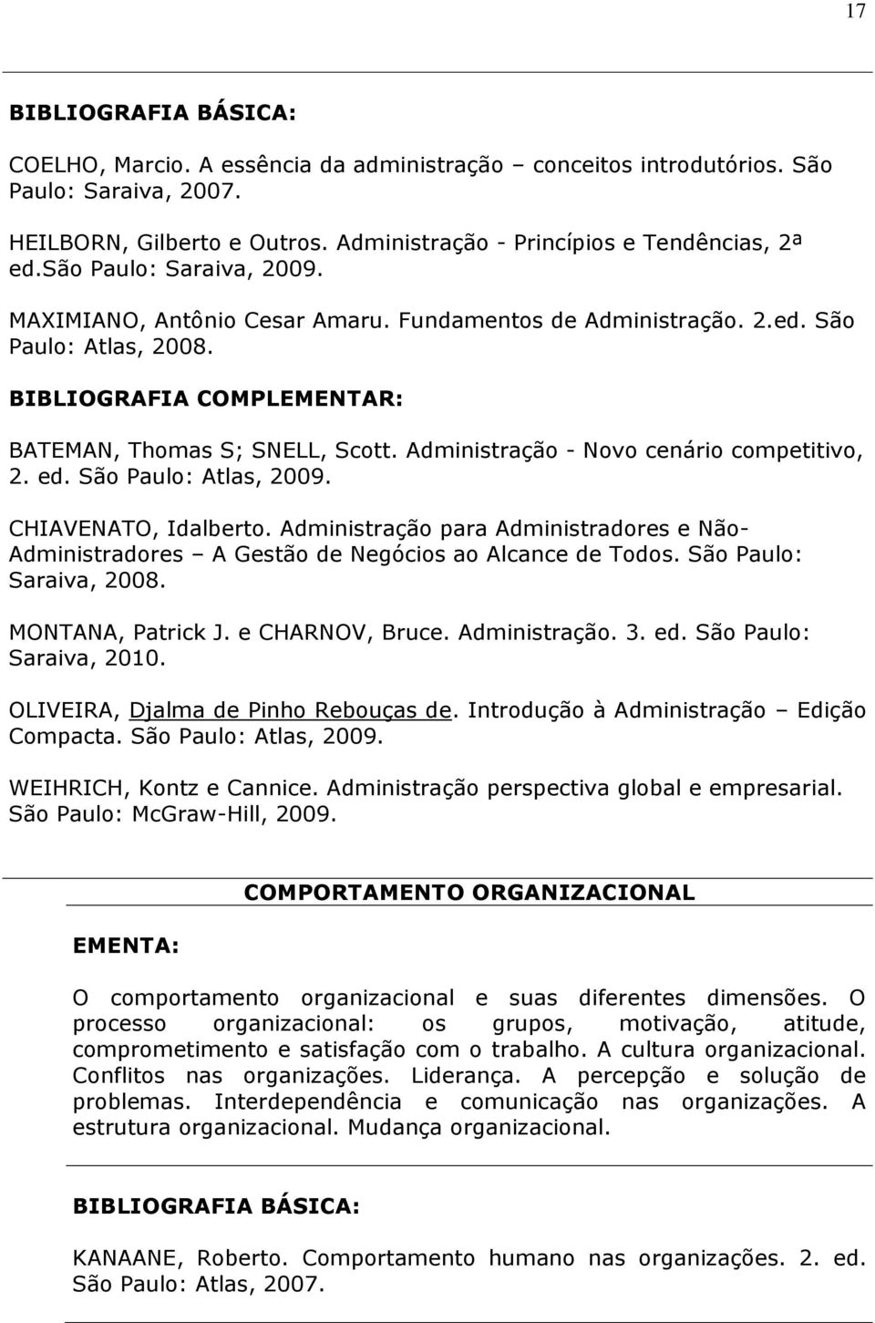 CHIAVENATO, Idalberto. Administração para Administradores e Não- Administradores A Gestão de Negócios ao Alcance de Todos. São Paulo: Saraiva, 2008. MONTANA, Patrick J. e CHARNOV, Bruce.