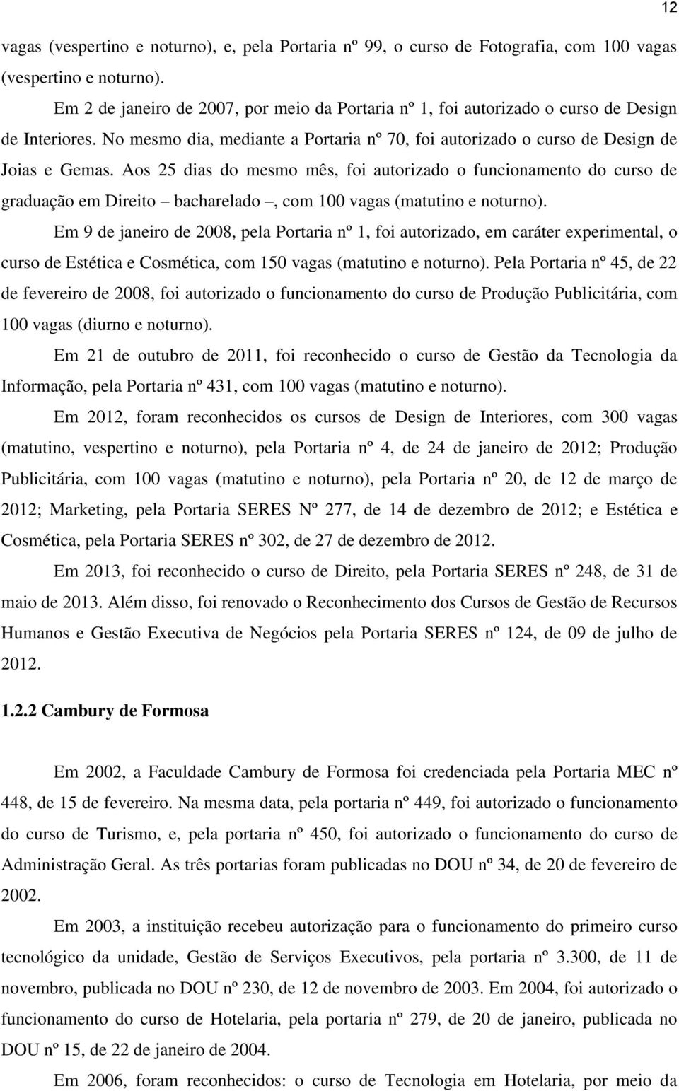 Aos 25 dias do mesmo mês, foi autorizado o funcionamento do curso de graduação em Direito bacharelado, com 100 vagas (matutino e noturno).