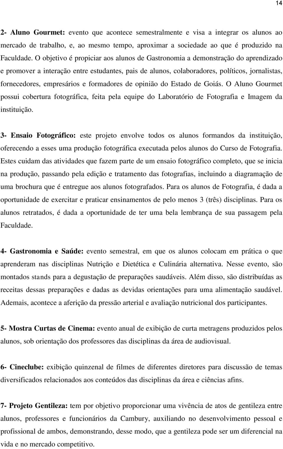 empresários e formadores de opinião do Estado de Goiás. O Aluno Gourmet possui cobertura fotográfica, feita pela equipe do Laboratório de Fotografia e Imagem da instituição.