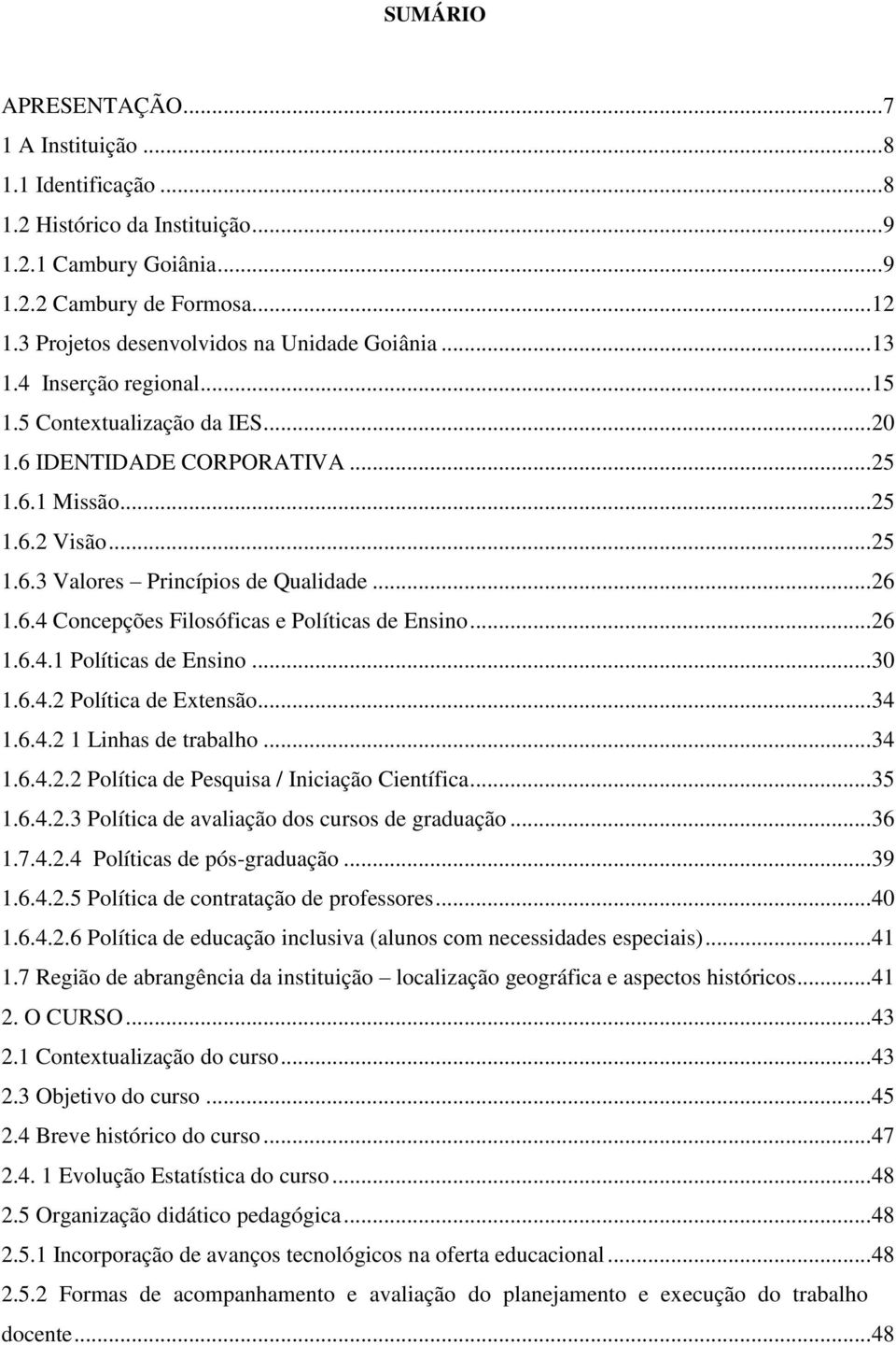 .. 26 1.6.4 Concepções Filosóficas e Políticas de Ensino... 26 1.6.4.1 Políticas de Ensino... 30 1.6.4.2 Política de Extensão... 34 1.6.4.2 1 Linhas de trabalho... 34 1.6.4.2.2 Política de Pesquisa / Iniciação Científica.