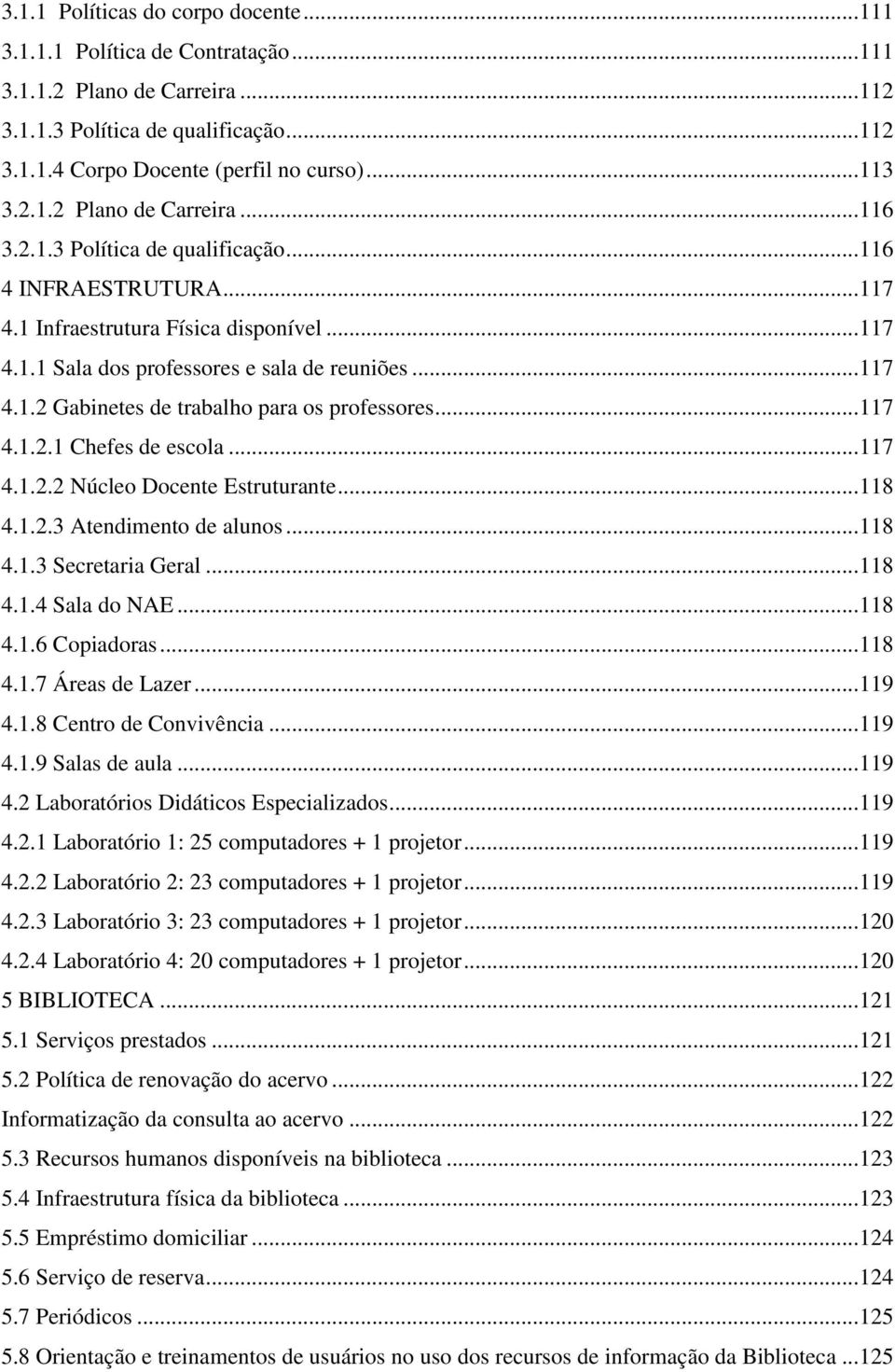 .. 117 4.1.2.1 Chefes de escola... 117 4.1.2.2 Núcleo Docente Estruturante... 118 4.1.2.3 Atendimento de alunos... 118 4.1.3 Secretaria Geral... 118 4.1.4 Sala do NAE... 118 4.1.6 Copiadoras... 118 4.1.7 Áreas de Lazer.