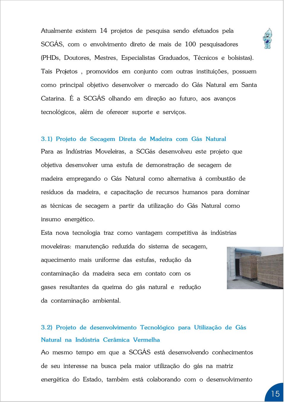 É a SCGÁS olhando em direção ao futuro, aos avanços tecnológicos, além de oferecer suporte e serviços. 3.