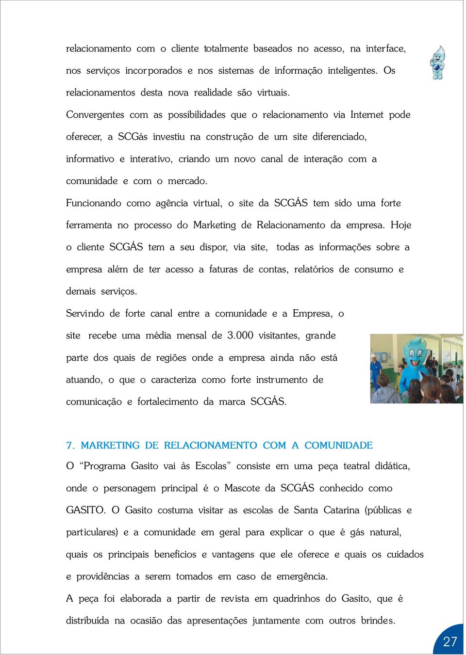 interação com a comunidade e com o mercado. Funcionando como agência virtual, o site da SCGÁS tem sido uma forte ferramenta no processo do Marketing de Relacionamento da empresa.