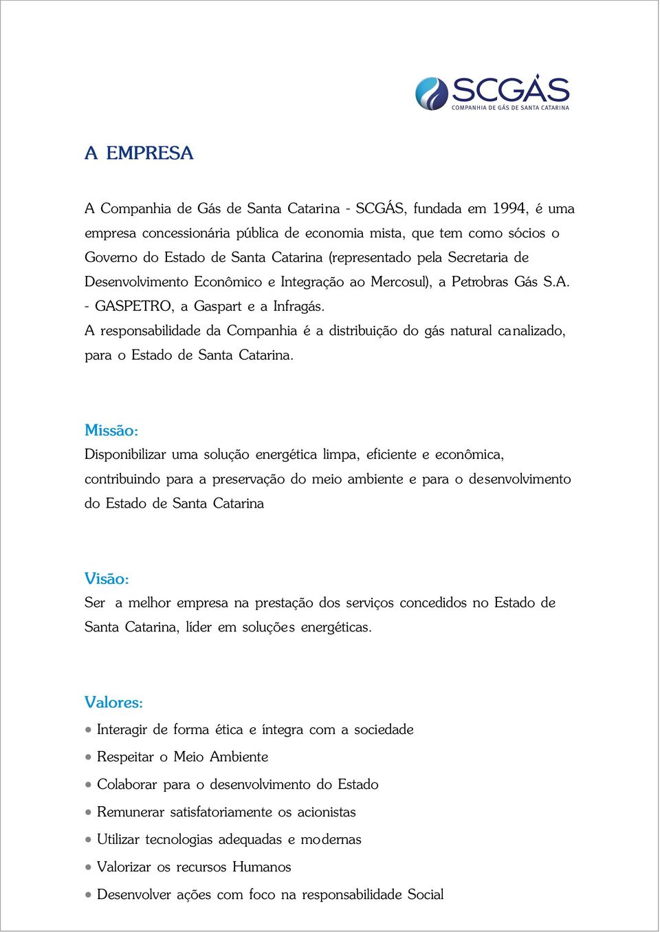 A responsabilidade da Companhia é a distribuição do gás natural canalizado, para o Estado de Santa Catarina.