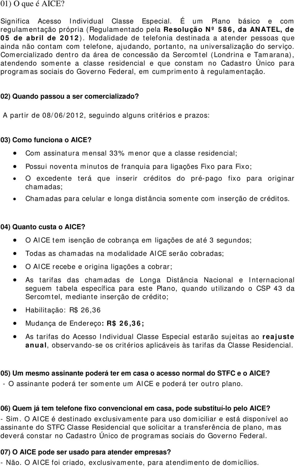 Comercializado dentro da área de concessão da Sercomtel (Londrina e Tamarana), atendendo somente a classe residencial e que constam no Cadastro Único para programas sociais do Governo Federal, em