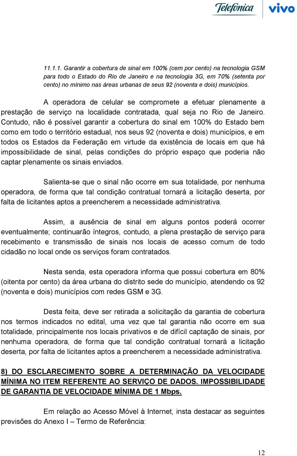 Contudo, não é possível garantir a cobertura do sinal em 100% do Estado bem como em todo o território estadual, nos seus 92 (noventa e dois) municípios, e em todos os Estados da Federação em virtude