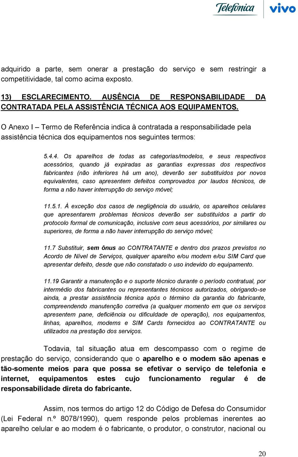 O Anexo I Termo de Referência indica à contratada a responsabilidade pela assistência técnica dos equipamentos nos seguintes termos: 5.4.