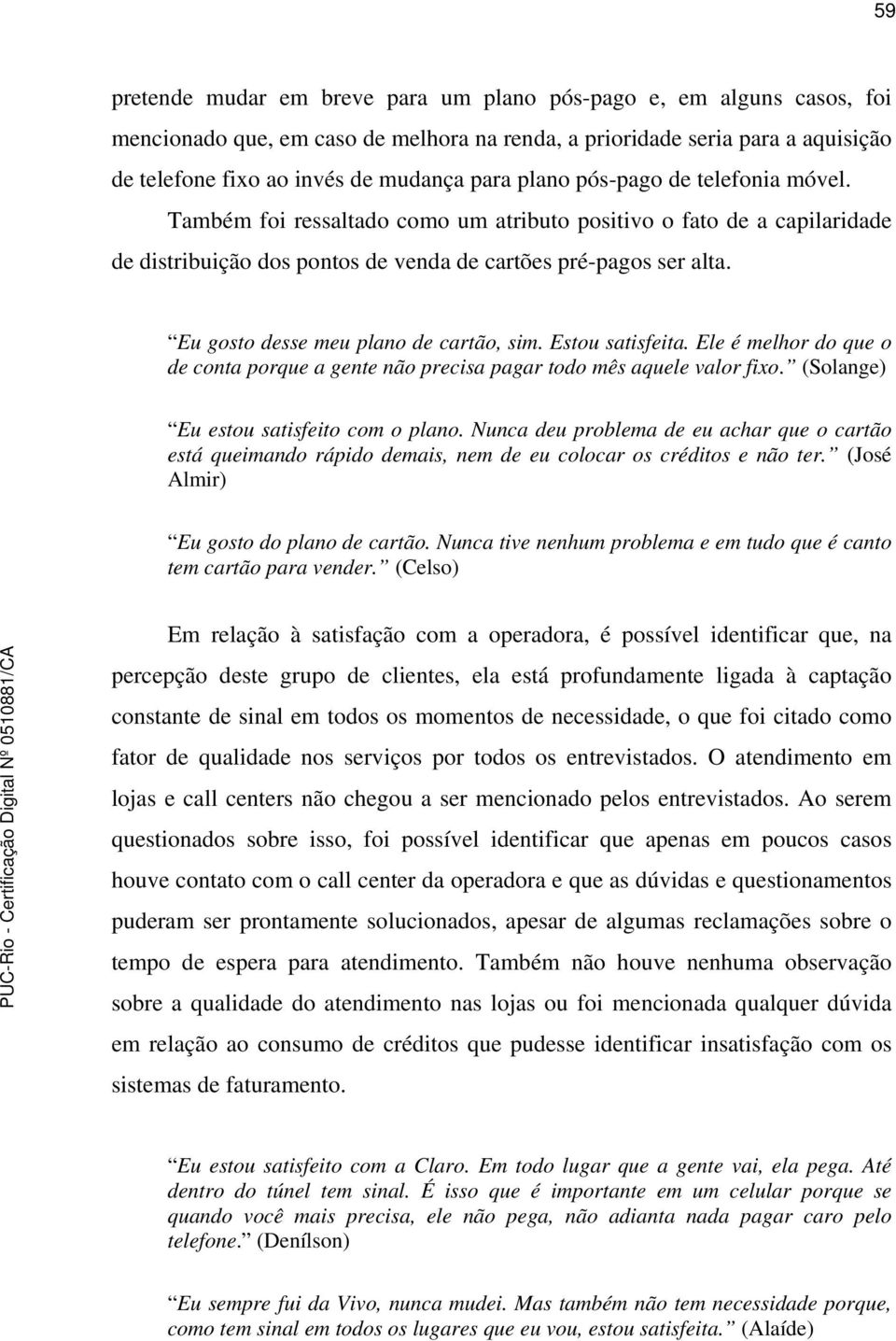 Eu gosto desse meu plano de cartão, sim. Estou satisfeita. Ele é melhor do que o de conta porque a gente não precisa pagar todo mês aquele valor fixo. (Solange) Eu estou satisfeito com o plano.