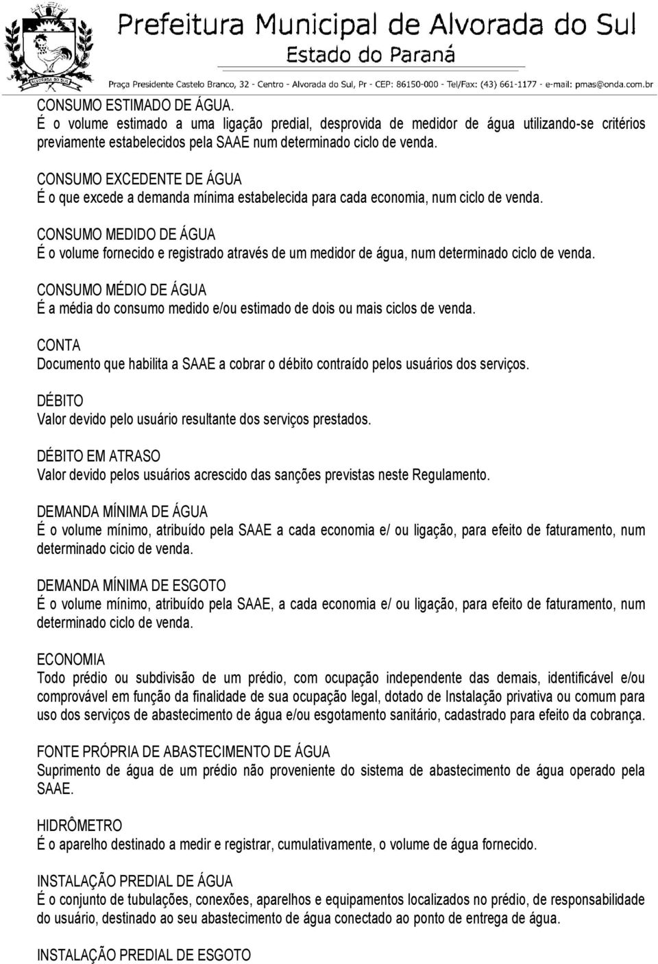 CONSUMO MEDIDO DE ÁGUA É o volume fornecido e registrado através de um medidor de água, num determinado ciclo de venda.