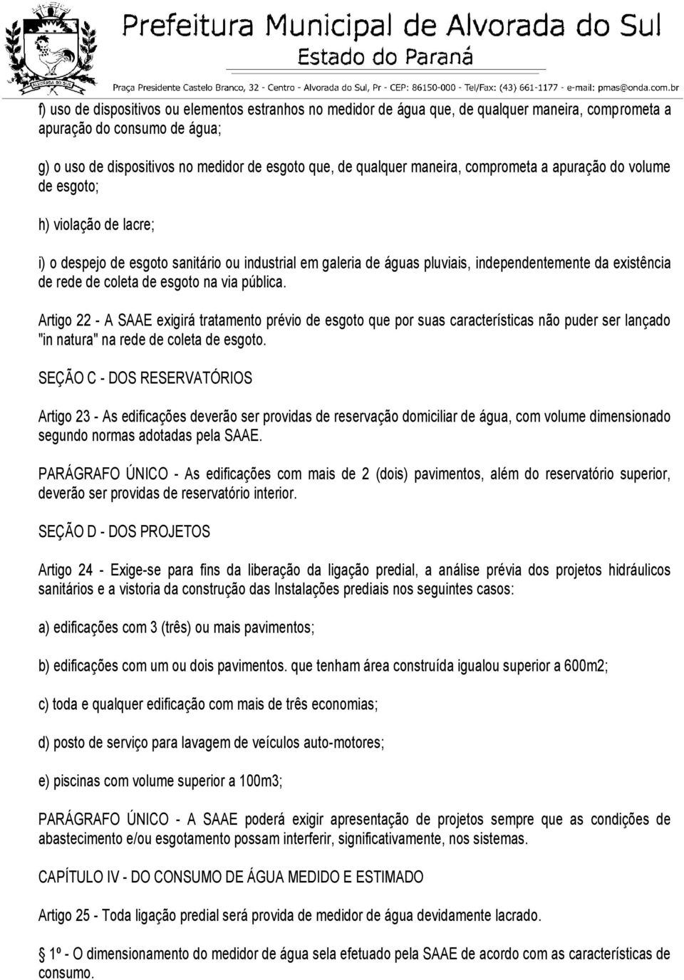 coleta de esgoto na via pública. Artigo 22 - A SAAE exigirá tratamento prévio de esgoto que por suas características não puder ser lançado "in natura" na rede de coleta de esgoto.