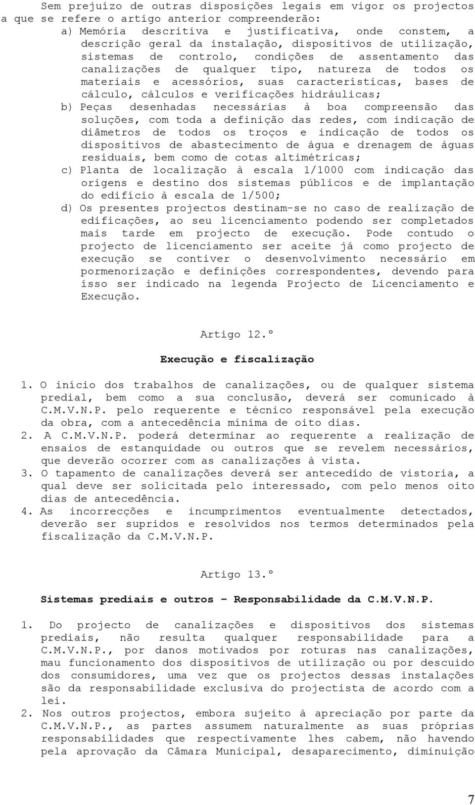 cálculos e verificações hidráulicas; b) Peças desenhadas necessárias à boa compreensão das soluções, com toda a definição das redes, com indicação de diâmetros de todos os troços e indicação de todos