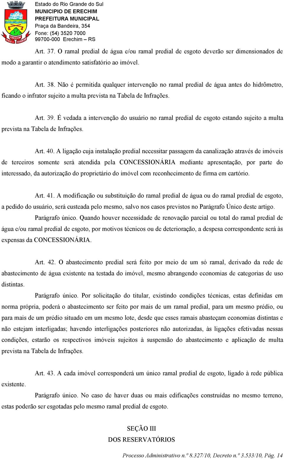 É vedada a intervenção do usuário no ramal predial de esgoto estando sujeito a multa prevista na Tabela de Infrações. Art. 40.